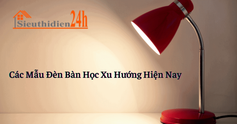 Đèn Bàn Học Là Gì? Các Mẫu Đèn Bàn Học Xu Hướng Hiện Nay